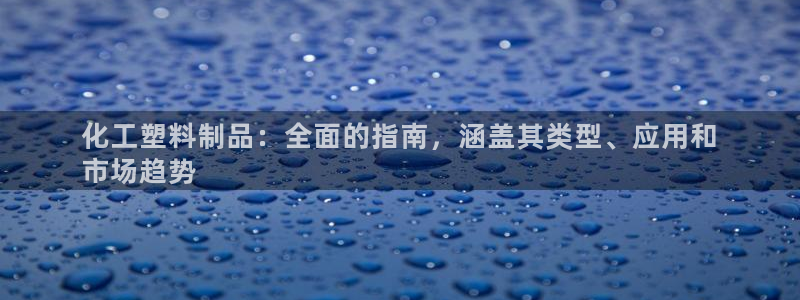 太陽(yáng)成集團(tuán)網(wǎng)址 app：化工塑料制品：全面的指南，涵蓋其類(lèi)型