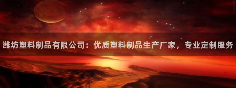 太陽(yáng)成集團(tuán)游戲：濰坊塑料制品有限公司：優(yōu)質(zhì)塑料制品生產(chǎn)廠家，