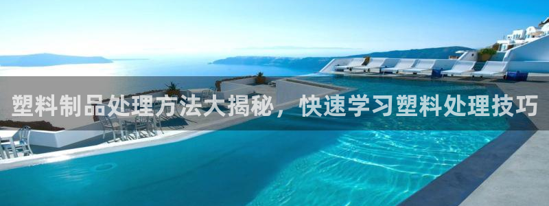太陽c集團：塑料制品處理方法大揭秘，快速學(xué)習(xí)塑料處理技巧